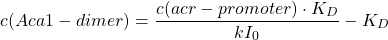 \begin{equation*}  c(Aca1-dimer)=\frac{c(acr-promoter)\cdot K_D}{kI_0}-K_D \end{equation*}