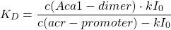 \[ K_D=\frac{c(Aca1-dimer)\cdot kI_0}{c(acr-promoter)-kI_0} \]