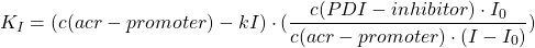 \begin{equation*}  K_I=(c(acr-promoter)-kI)\cdot (\frac{c(PDI-inhibitor)\cdot I_0}{c(acr-promoter)\cdot(I-I_0)}) \end{equation*}