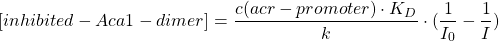 \begin{equation*}  [inhibited-Aca1-dimer]=\frac{c(acr-promoter)\cdot K_D}{k}\cdot (\frac{1}{I_0}-\frac{1}{I}) \end{equation*}