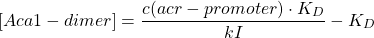 \begin{equation*}  [Aca1-dimer]=\frac{c(acr-promoter)\cdot K_D}{kI}-K_D \end{equation*}