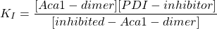 \begin{equation*}  K_I=\frac{[Aca1-dimer][PDI-inhibitor]}{[inhibited-Aca1-dimer]} \end{equation*}